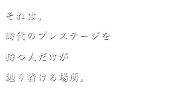 それは、時代のプレステージを持つ人だけが辿り着ける場所。